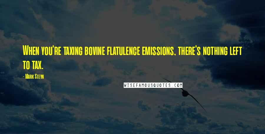 Mark Steyn Quotes: When you're taxing bovine flatulence emissions, there's nothing left to tax.