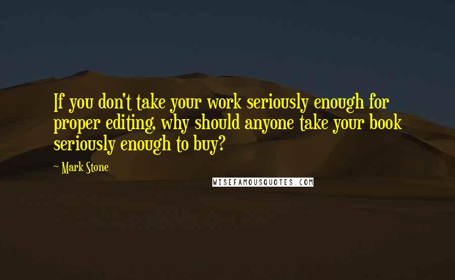 Mark Stone Quotes: If you don't take your work seriously enough for proper editing, why should anyone take your book seriously enough to buy?