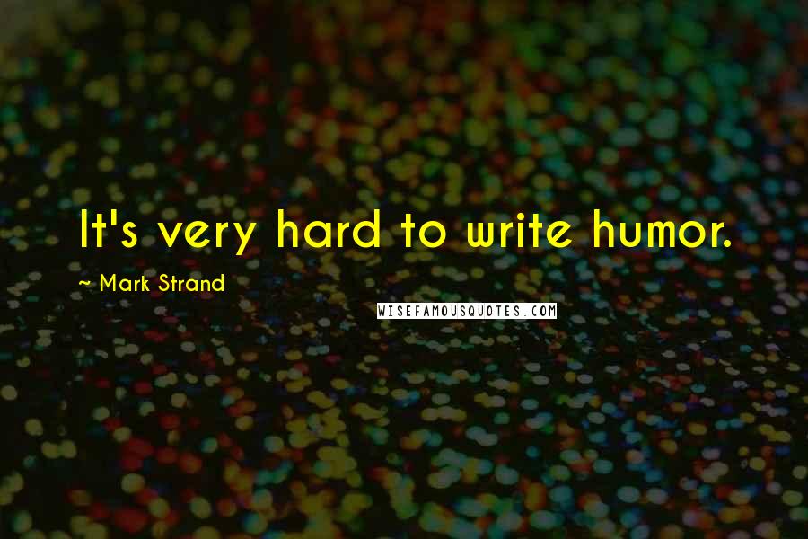 Mark Strand Quotes: It's very hard to write humor.