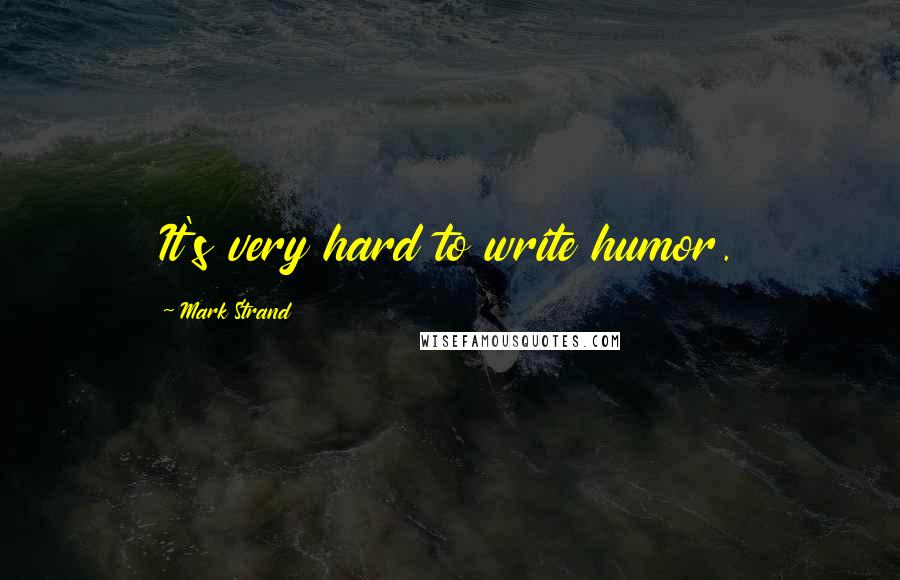 Mark Strand Quotes: It's very hard to write humor.