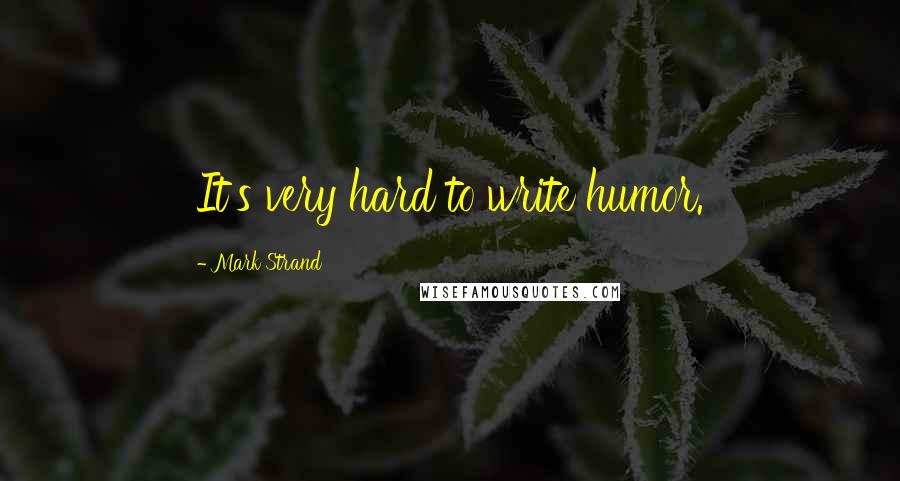 Mark Strand Quotes: It's very hard to write humor.