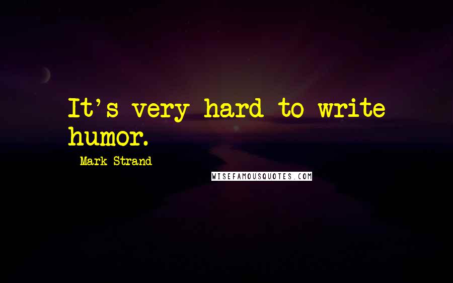 Mark Strand Quotes: It's very hard to write humor.