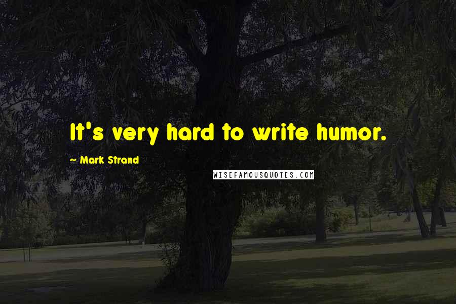 Mark Strand Quotes: It's very hard to write humor.