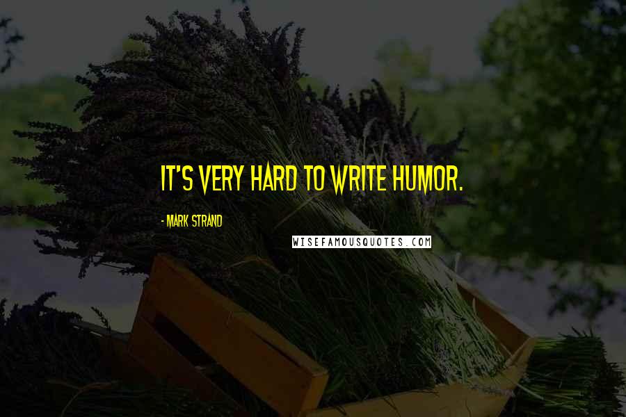 Mark Strand Quotes: It's very hard to write humor.