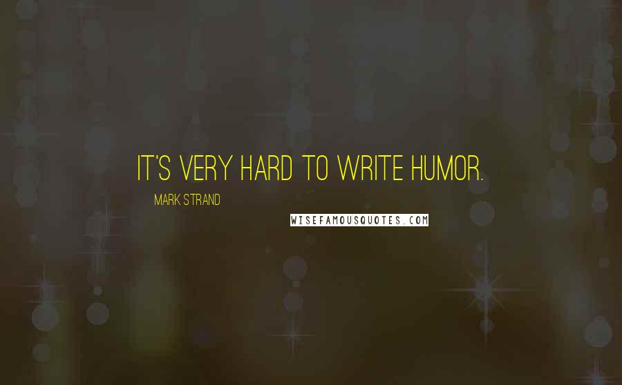 Mark Strand Quotes: It's very hard to write humor.