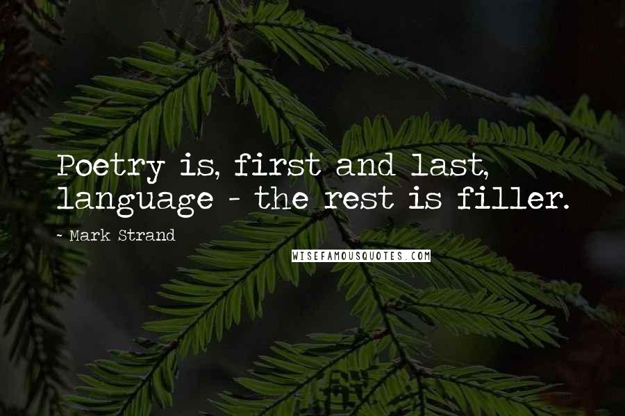 Mark Strand Quotes: Poetry is, first and last, language - the rest is filler.