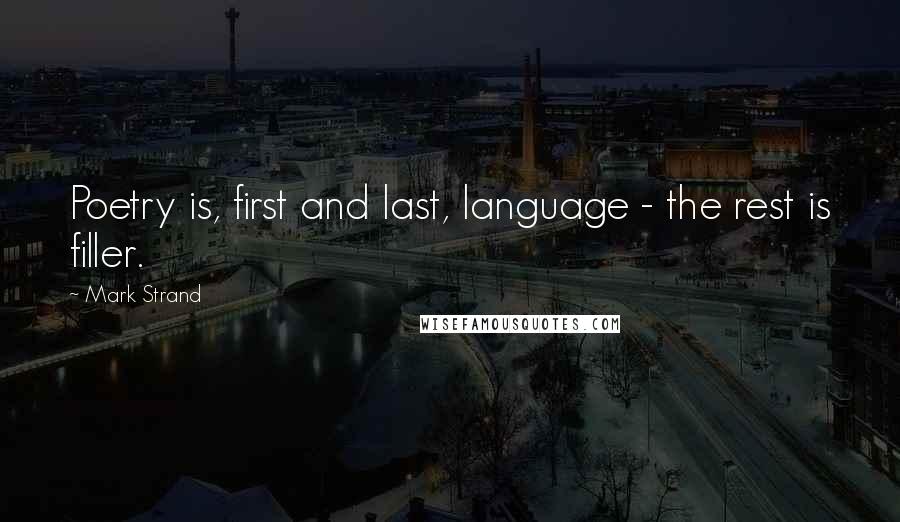 Mark Strand Quotes: Poetry is, first and last, language - the rest is filler.