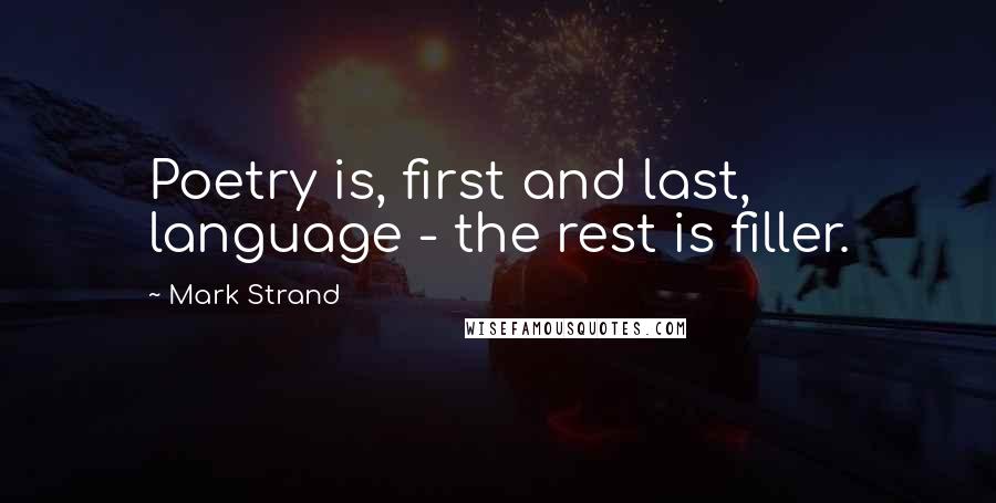 Mark Strand Quotes: Poetry is, first and last, language - the rest is filler.