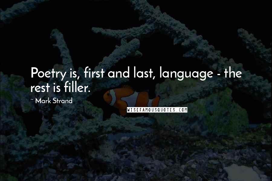 Mark Strand Quotes: Poetry is, first and last, language - the rest is filler.