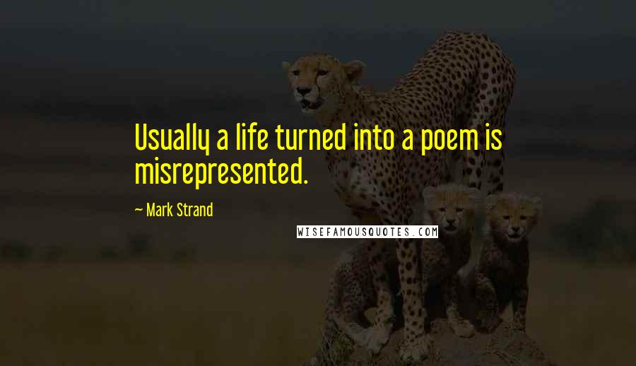 Mark Strand Quotes: Usually a life turned into a poem is misrepresented.