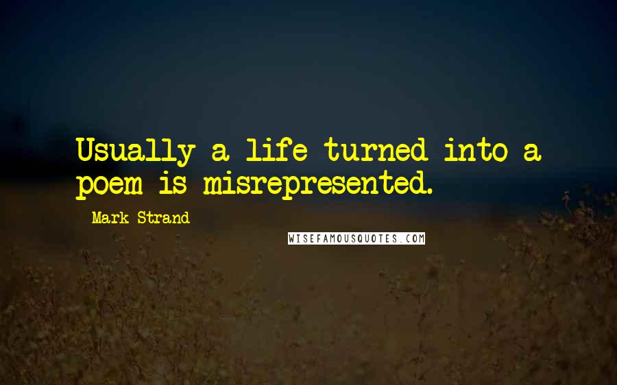 Mark Strand Quotes: Usually a life turned into a poem is misrepresented.
