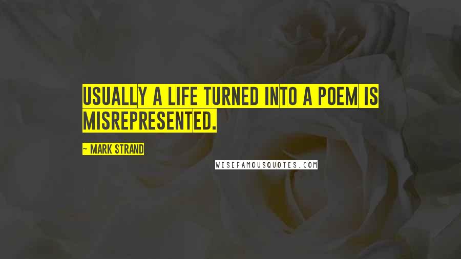 Mark Strand Quotes: Usually a life turned into a poem is misrepresented.