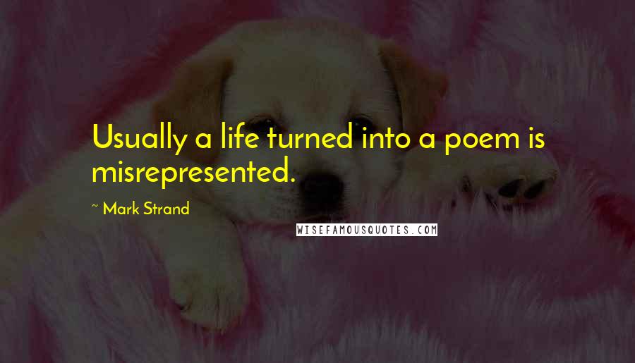 Mark Strand Quotes: Usually a life turned into a poem is misrepresented.