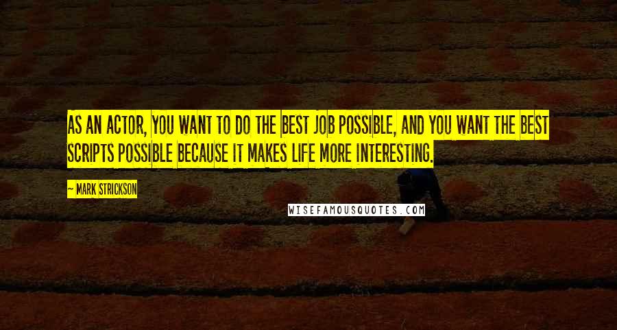 Mark Strickson Quotes: As an actor, you want to do the best job possible, and you want the best scripts possible because it makes life more interesting.