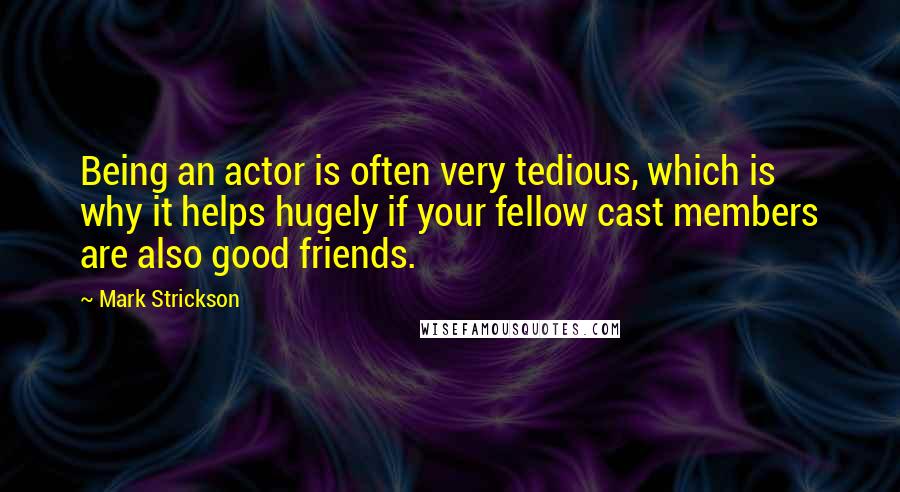 Mark Strickson Quotes: Being an actor is often very tedious, which is why it helps hugely if your fellow cast members are also good friends.