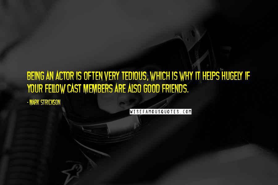 Mark Strickson Quotes: Being an actor is often very tedious, which is why it helps hugely if your fellow cast members are also good friends.