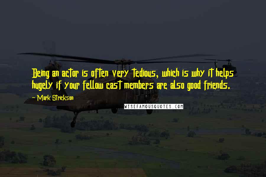Mark Strickson Quotes: Being an actor is often very tedious, which is why it helps hugely if your fellow cast members are also good friends.