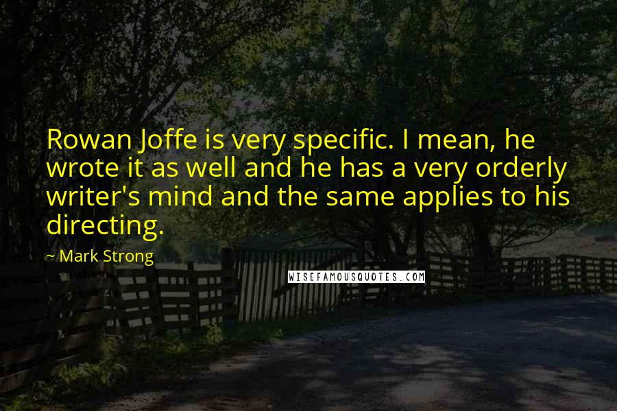 Mark Strong Quotes: Rowan Joffe is very specific. I mean, he wrote it as well and he has a very orderly writer's mind and the same applies to his directing.