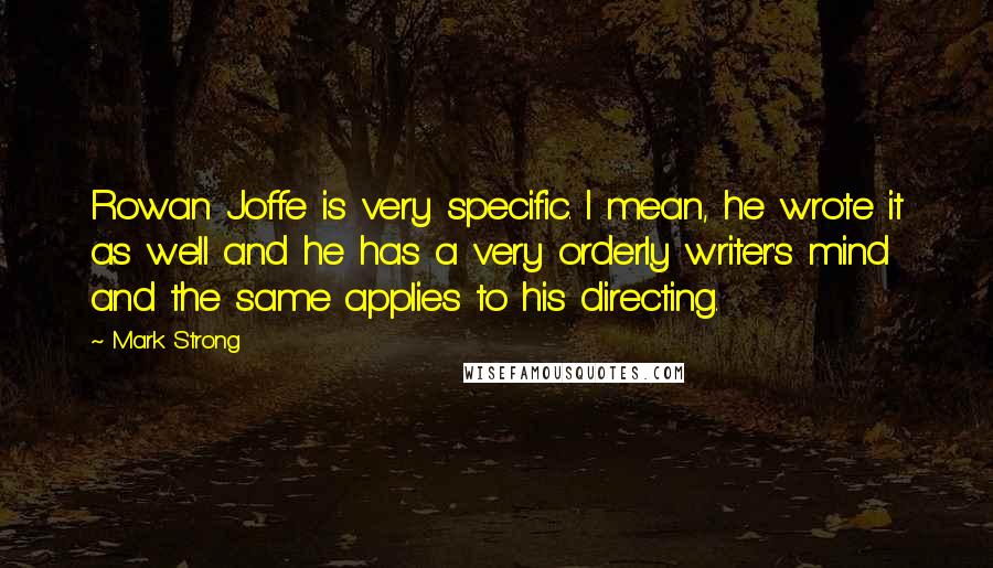 Mark Strong Quotes: Rowan Joffe is very specific. I mean, he wrote it as well and he has a very orderly writer's mind and the same applies to his directing.
