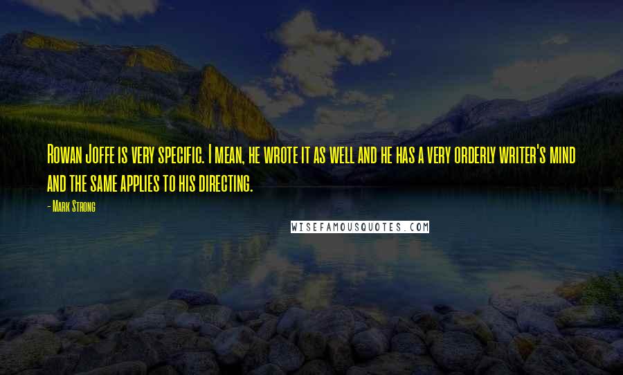 Mark Strong Quotes: Rowan Joffe is very specific. I mean, he wrote it as well and he has a very orderly writer's mind and the same applies to his directing.