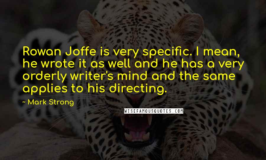 Mark Strong Quotes: Rowan Joffe is very specific. I mean, he wrote it as well and he has a very orderly writer's mind and the same applies to his directing.