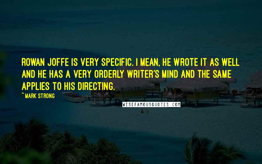 Mark Strong Quotes: Rowan Joffe is very specific. I mean, he wrote it as well and he has a very orderly writer's mind and the same applies to his directing.