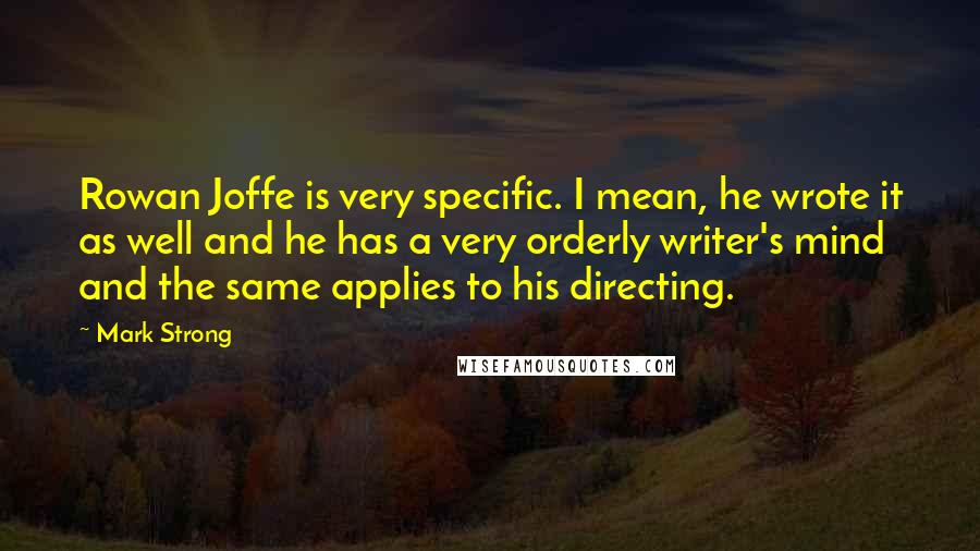 Mark Strong Quotes: Rowan Joffe is very specific. I mean, he wrote it as well and he has a very orderly writer's mind and the same applies to his directing.
