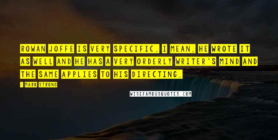 Mark Strong Quotes: Rowan Joffe is very specific. I mean, he wrote it as well and he has a very orderly writer's mind and the same applies to his directing.