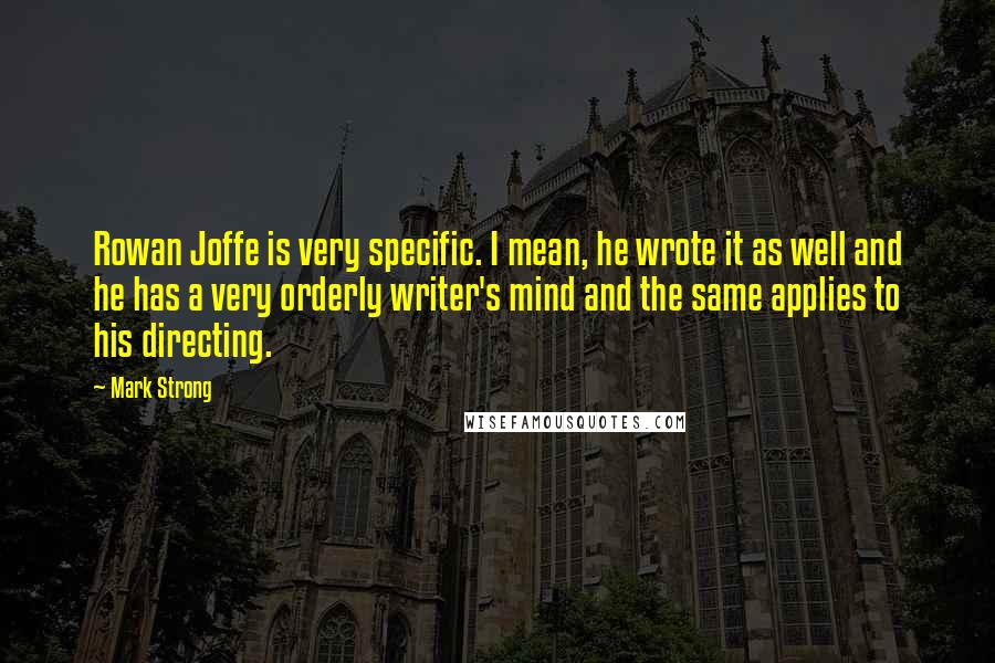 Mark Strong Quotes: Rowan Joffe is very specific. I mean, he wrote it as well and he has a very orderly writer's mind and the same applies to his directing.