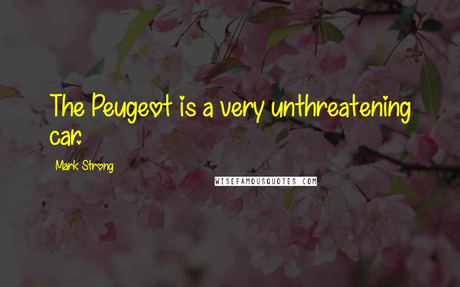 Mark Strong Quotes: The Peugeot is a very unthreatening car.