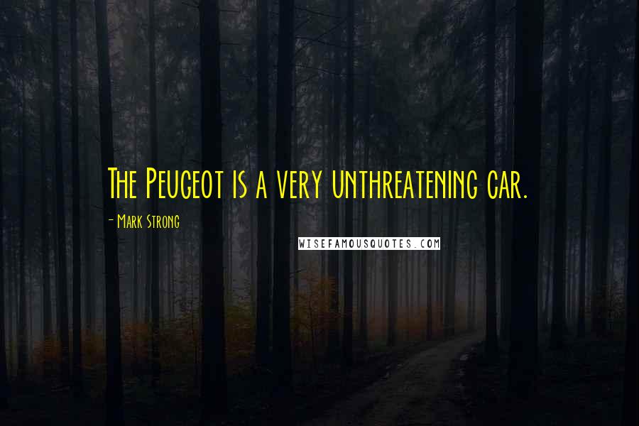 Mark Strong Quotes: The Peugeot is a very unthreatening car.