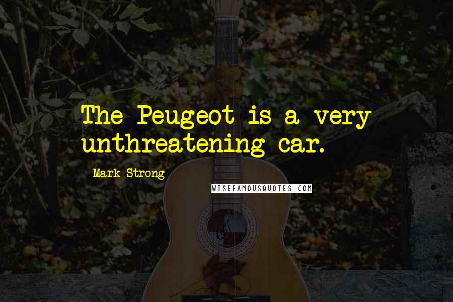 Mark Strong Quotes: The Peugeot is a very unthreatening car.