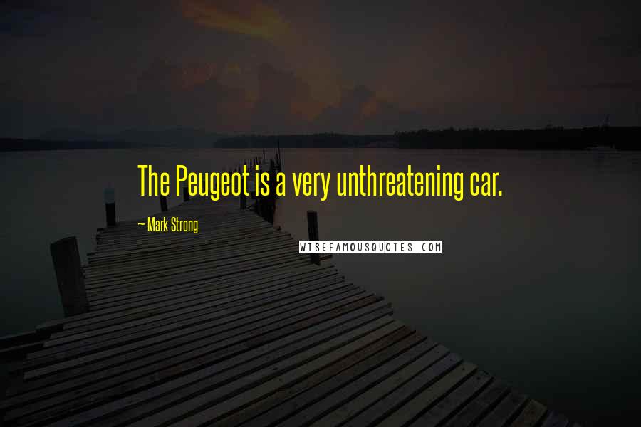 Mark Strong Quotes: The Peugeot is a very unthreatening car.