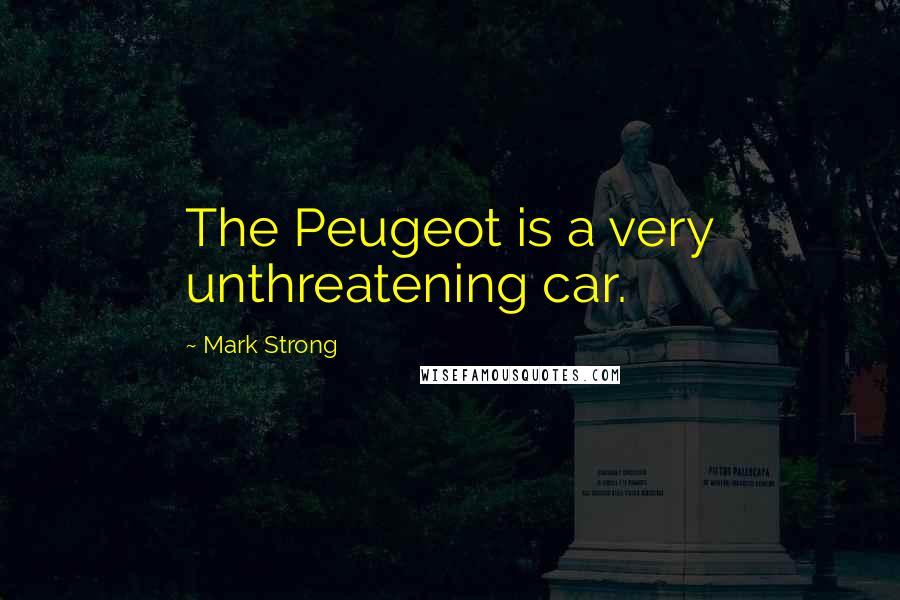 Mark Strong Quotes: The Peugeot is a very unthreatening car.