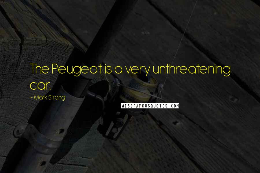 Mark Strong Quotes: The Peugeot is a very unthreatening car.
