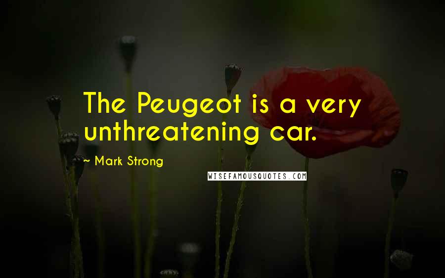 Mark Strong Quotes: The Peugeot is a very unthreatening car.