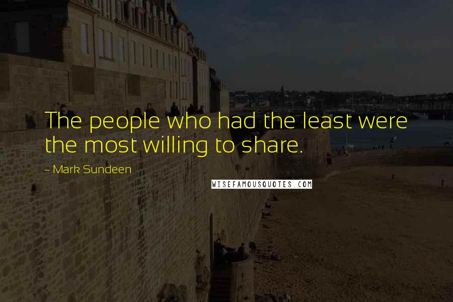 Mark Sundeen Quotes: The people who had the least were the most willing to share.