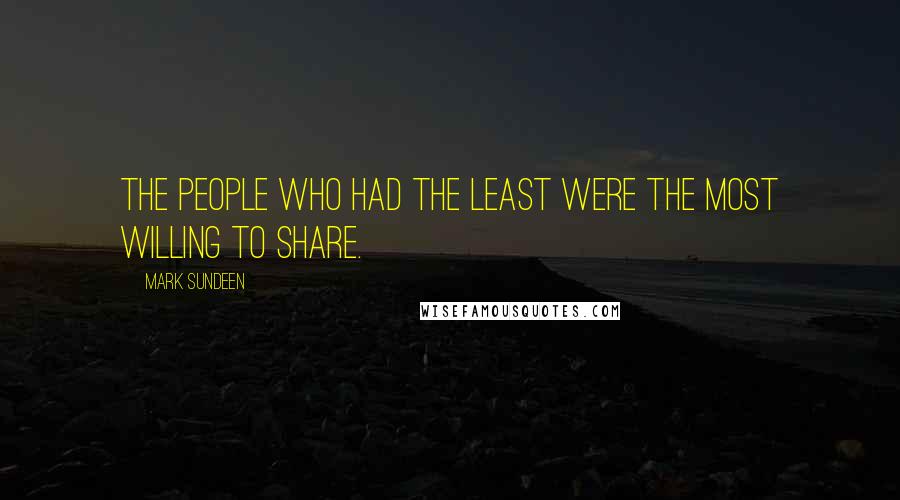 Mark Sundeen Quotes: The people who had the least were the most willing to share.