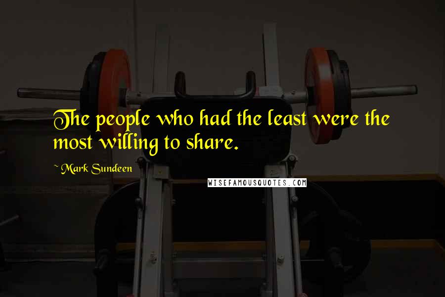 Mark Sundeen Quotes: The people who had the least were the most willing to share.