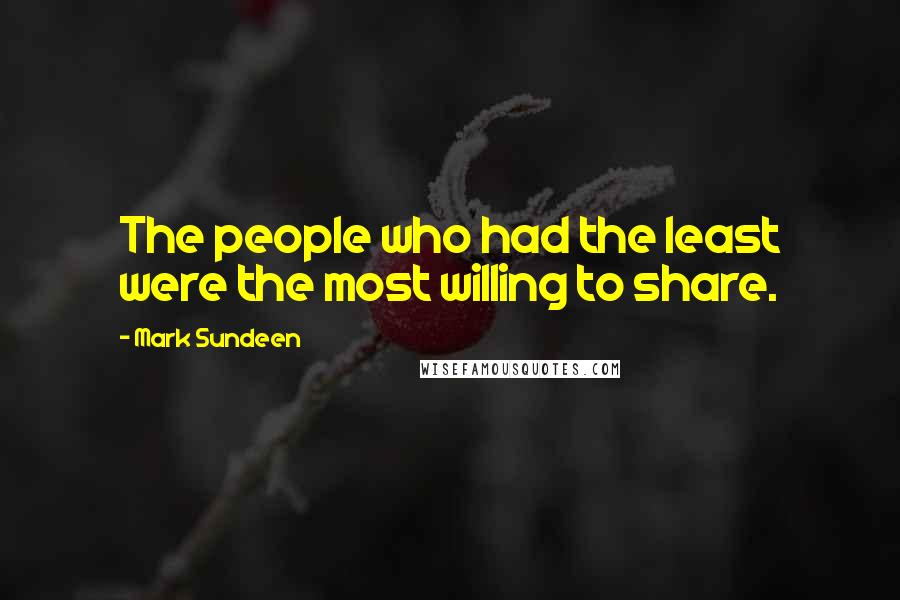 Mark Sundeen Quotes: The people who had the least were the most willing to share.