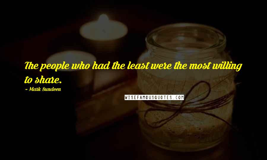 Mark Sundeen Quotes: The people who had the least were the most willing to share.