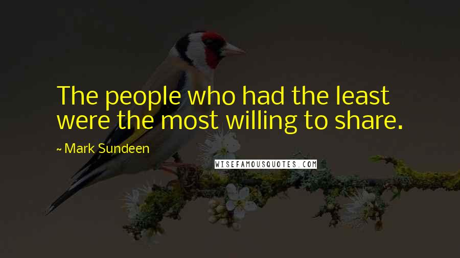 Mark Sundeen Quotes: The people who had the least were the most willing to share.