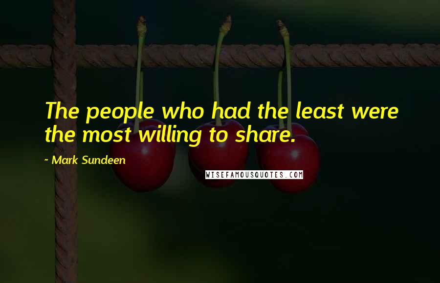 Mark Sundeen Quotes: The people who had the least were the most willing to share.