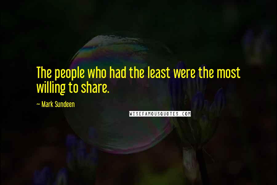 Mark Sundeen Quotes: The people who had the least were the most willing to share.