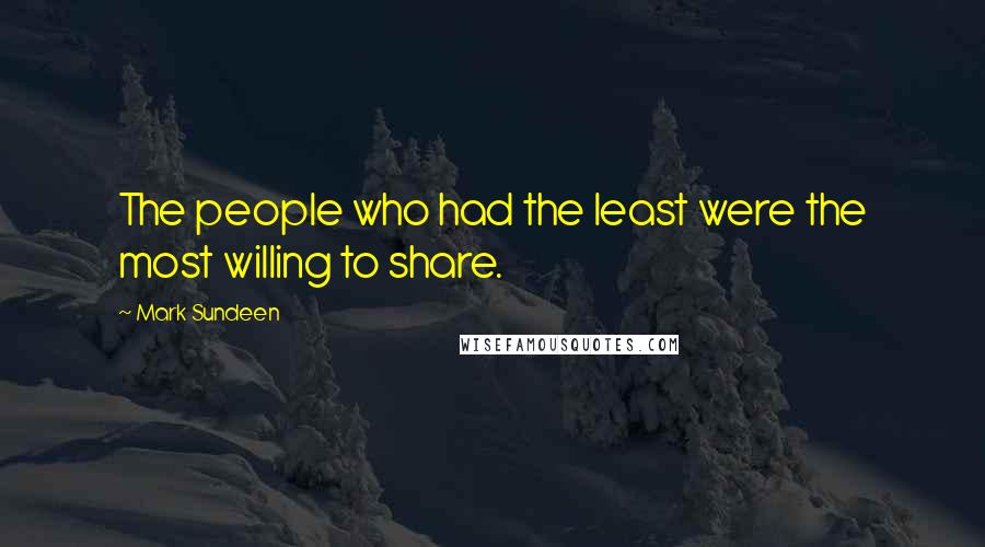 Mark Sundeen Quotes: The people who had the least were the most willing to share.