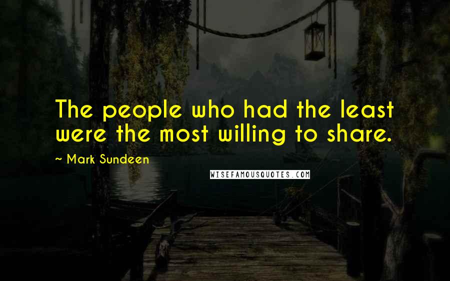 Mark Sundeen Quotes: The people who had the least were the most willing to share.