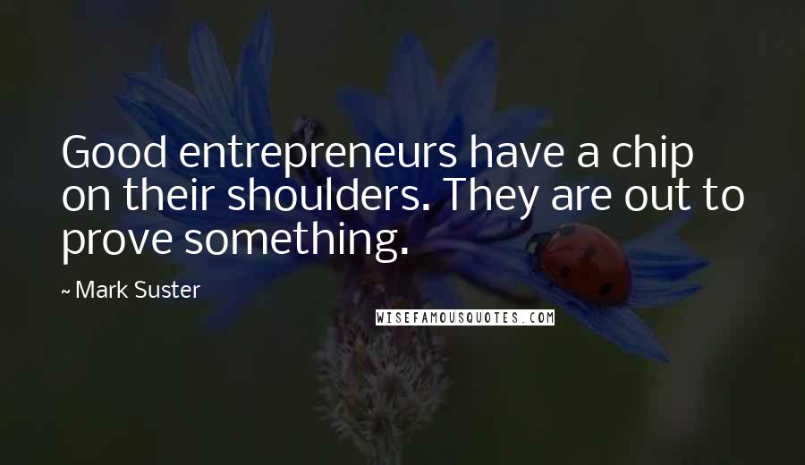 Mark Suster Quotes: Good entrepreneurs have a chip on their shoulders. They are out to prove something.