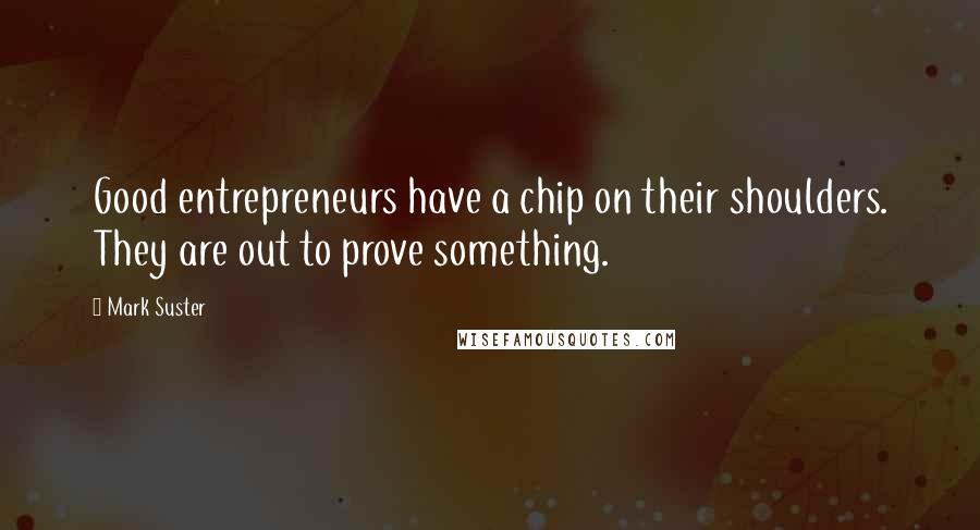 Mark Suster Quotes: Good entrepreneurs have a chip on their shoulders. They are out to prove something.