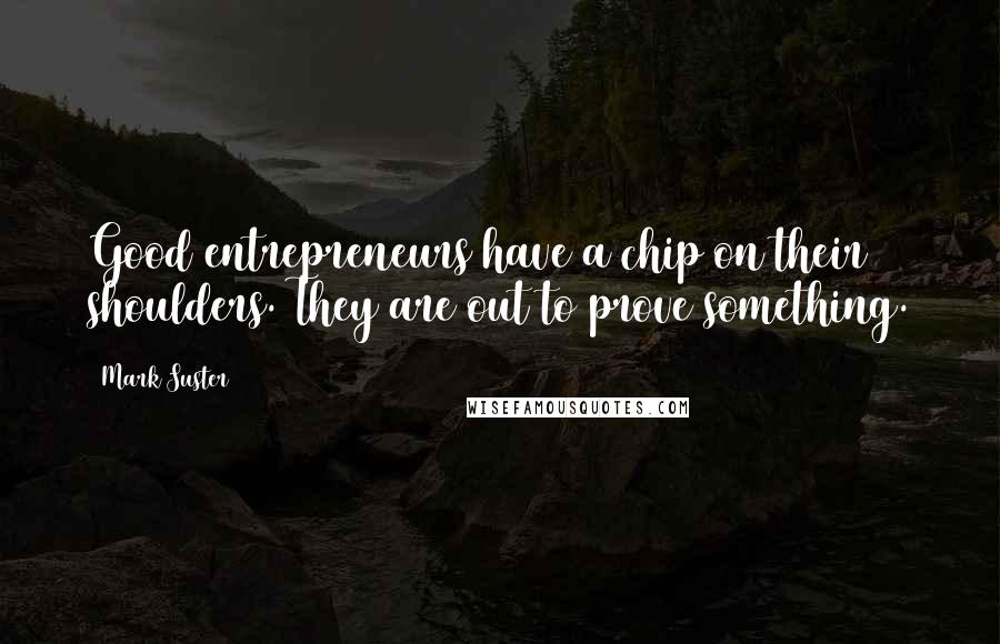 Mark Suster Quotes: Good entrepreneurs have a chip on their shoulders. They are out to prove something.