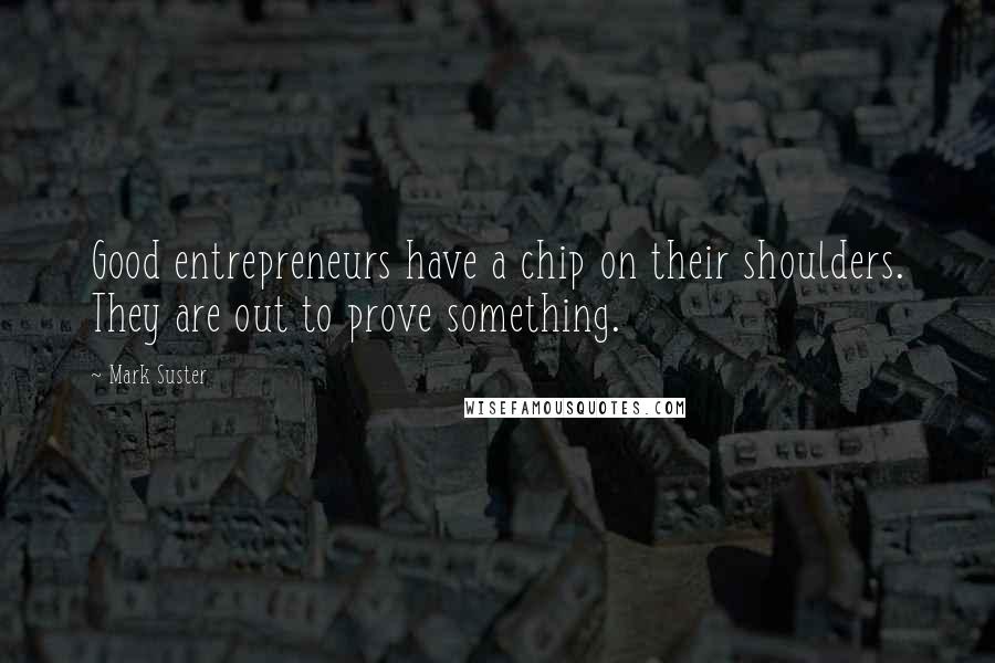 Mark Suster Quotes: Good entrepreneurs have a chip on their shoulders. They are out to prove something.